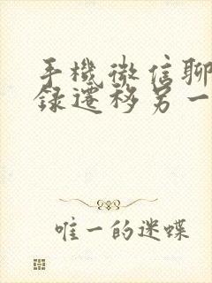 手机微信聊天记录迁移另一台手机