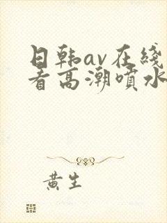 日韩av在线观看高潮喷水