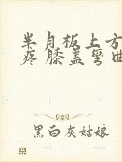 半月板上方按压疼 膝盖弯曲疼