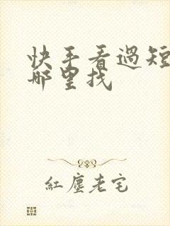 快手看过短剧在哪里找