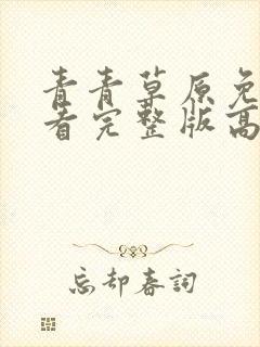 青青草原免费观看完整版高清视频电视剧青