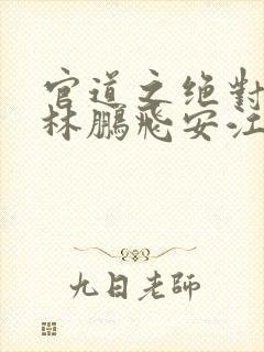 官道之绝对权力林鹏飞安江小说阅读