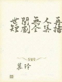 世间无人再似我短剧全集播放