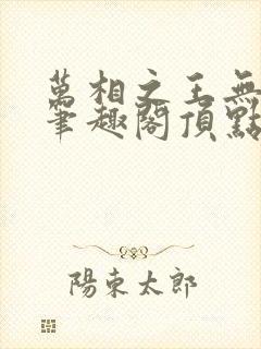 万相之王无弹窗笔趣阁顶点