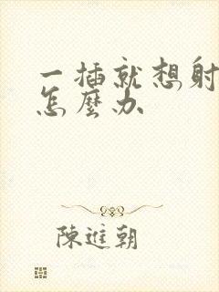 一插就想射应该怎么办