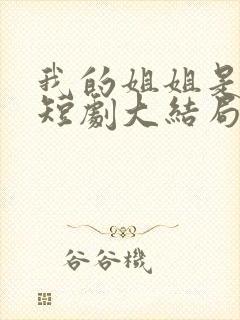 我的姐姐是逆天短剧大结局