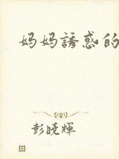妈妈诱惑的小说