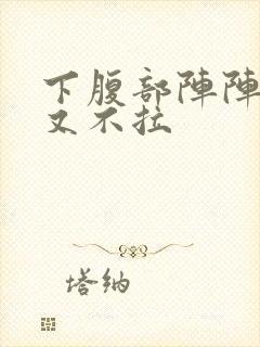 下腹部阵阵绞痛又不拉