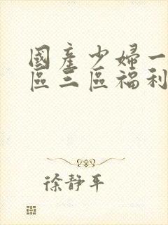 国产少妇一区二区三区福利视频