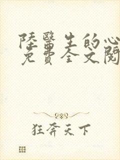 陆医生的心上人免费全文阅读