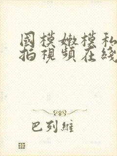 国模嫩模私拍自拍视频在线