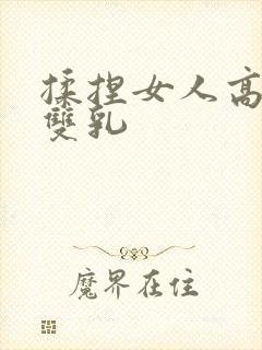 揉捏女人高耸的双乳