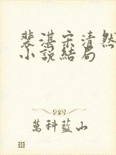 裴湛宋清然姜o小说结局