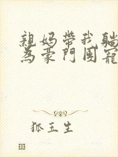 亲妈带我躺赢成为豪门团宠