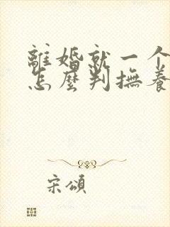 离婚就一个孩子怎么判抚养权