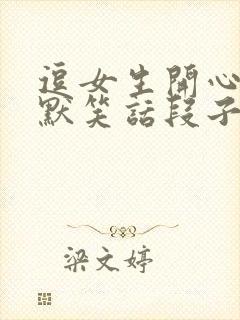 逗女生开心的幽默笑话段子