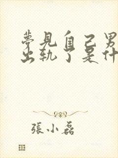 梦见自己男朋友出轨了是什么征兆