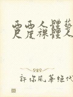 西西人体艺术大尺度裸体人体艺术