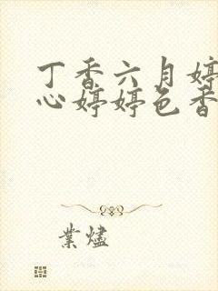 丁香六月婷婷开心婷婷色香五月综合