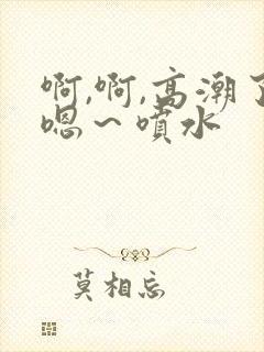 啊,啊,高潮了嗯～喷水