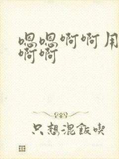 嗯嗯啊啊用力啊啊啊