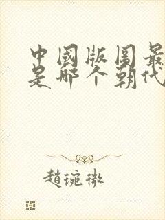 中国版图最大的是哪个朝代