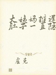 大姨妈推迟几天肚子一直隐隐作痛