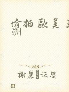 偷拍 欧美 亚洲