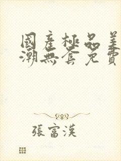 国产极品美女高潮无套免费