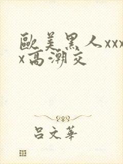 欧美黑人xxxx高潮交