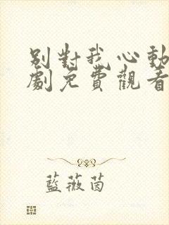 别对我心动电视剧免费观看完整版