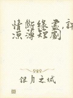 情断缘尽,许我凉薄短剧