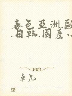 春色亚洲.欧美.日韩.国产小说