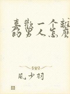 喜欢一个离了婚的男人怎么办