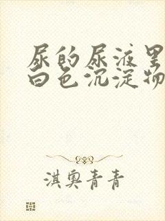 尿的尿液里面有白色沉淀物