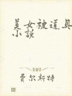 美女被道具调教小说