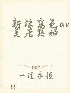 新狼窝色av欧美老熟妇