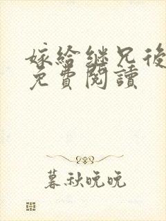 嫁给继兄后小说免费阅读