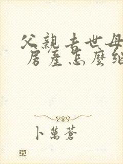 父亲去世母亲在 房产怎么继承