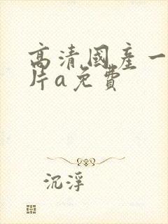 高清国产一级淫片a免费