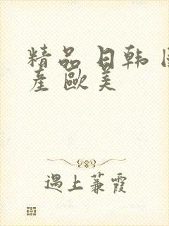 精品 日韩 国产 欧美