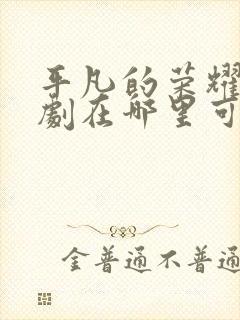 平凡的荣耀电视剧在哪里可以免费观看