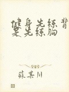 健身先练背好还是先练胸