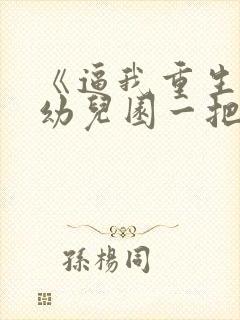 《逼我重生是吧幼儿园一把手》