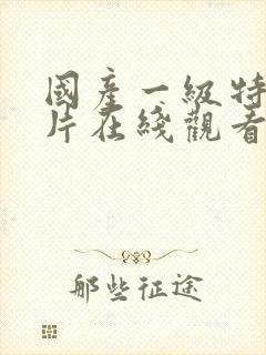 国产一级特黄大片在线观看