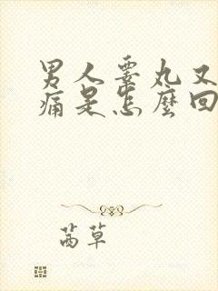 男人睾丸又硬又痛是怎么回事