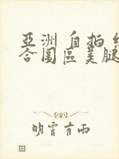 亚洲 自拍 综合图区美腿丝袜封面