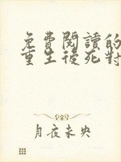 免费阅读的小说重生后死对头非要娶我