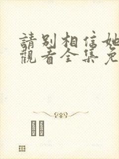 请别相信她在线观看全集免费播放