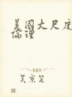 美国大尺度三级伦理